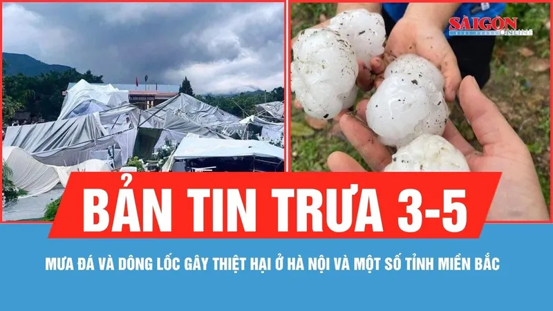 Bản tin trưa 3-5: Mưa đá và dông lốc gây thiệt hại ở Hà Nội và một số tỉnh miền Bắc