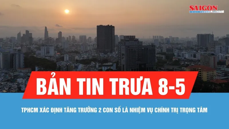 Bản tin trưa 8-5: TPHCM xác định tăng trưởng 2 con số là nhiệm vụ chính trị trọng tâm
