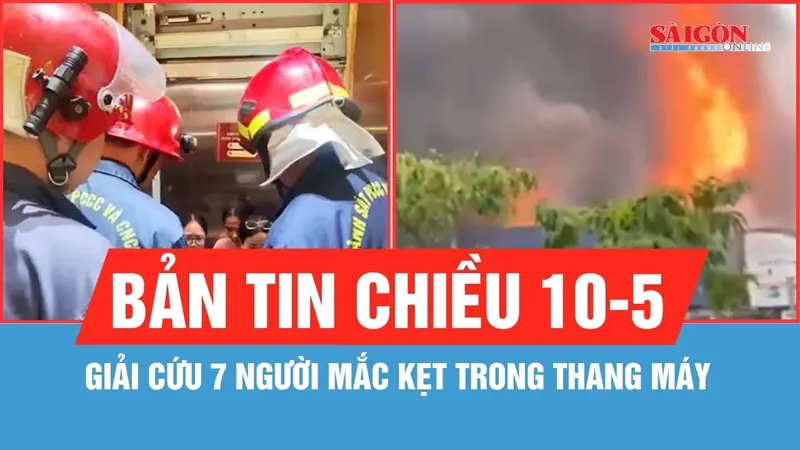 Bản tin chiều 10-5: Giải cứu 7 người mắc kẹt trong thang máy ở TPHCM