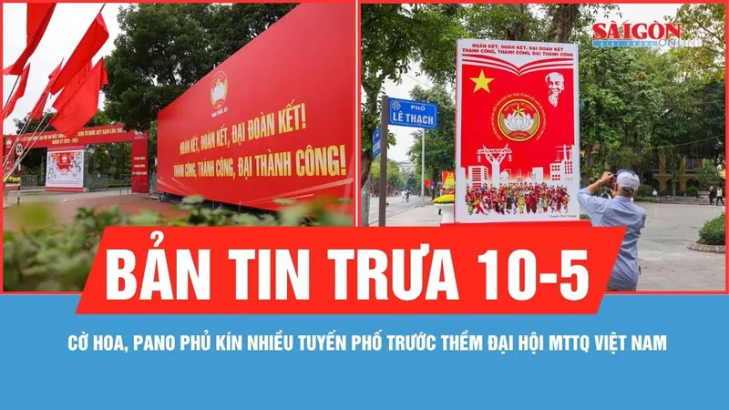 Bản tin trưa 10-5: Cờ hoa, pano phủ kín nhiều tuyến phố Hà Nội trước thềm Đại hội MTTQ Việt Nam