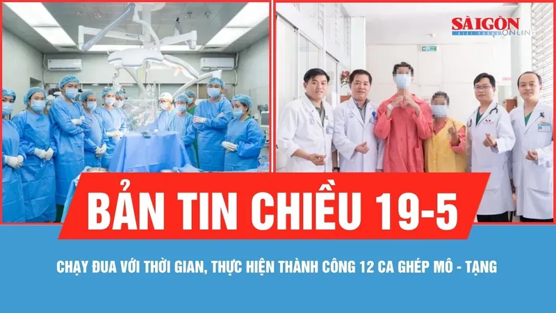 Bản tin chiều 19-5: Chạy đua với thời gian, thực hiện thành công 12 ca ghép mô - tạng