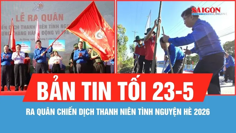 Bản tin tối 23-5: Ra quân Chiến dịch Thanh niên tình nguyện hè 2026