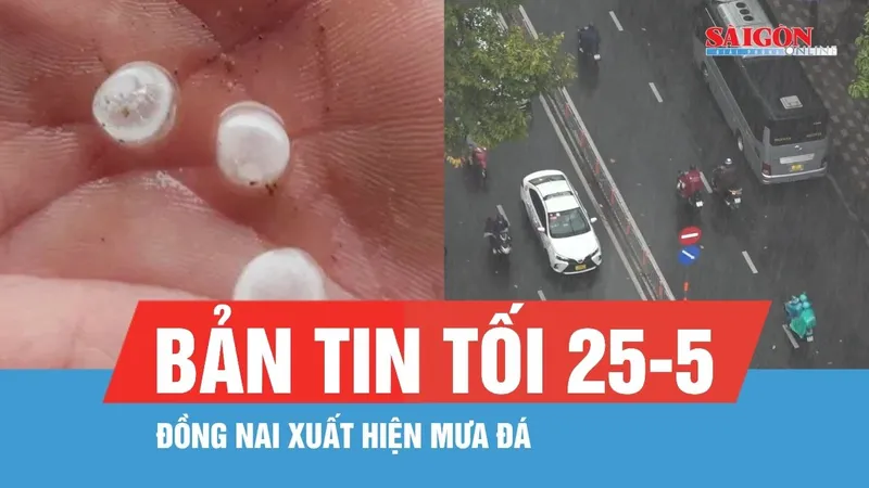Bản tin tối 25-5: Đồng Nai xuất hiện mưa đá; Kẹt xe sau cơn mưa giờ tan tầm