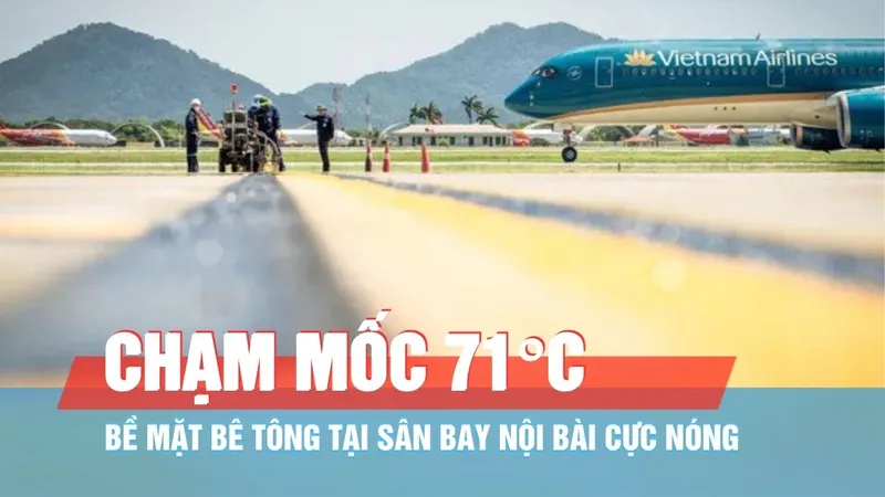 Nhiệt độ bề mặt bê tông tại sân bay Nội Bài chạm mốc 71°C