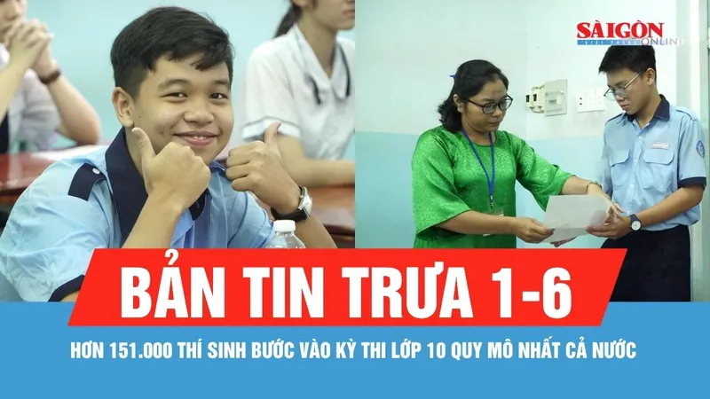 Bản tin trưa 1-6: TPHCM: Hơn 151.000 thí sinh bước vào kỳ thi lớp 10 quy mô nhất cả nước