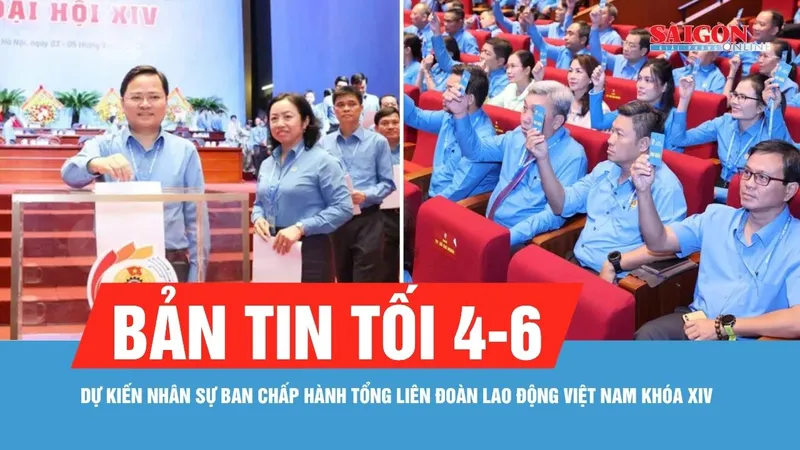 Bản tin tối 4-6: Dự kiến nhân sự Ban Chấp hành Tổng Liên đoàn Lao động Việt Nam khóa XIV