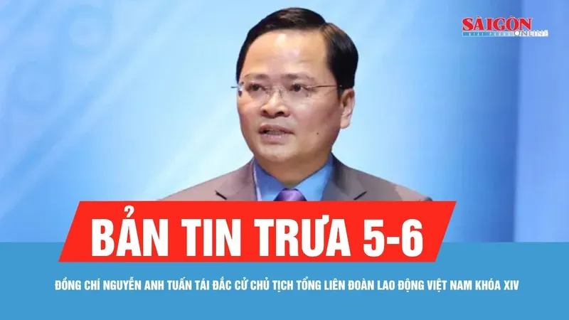 Bản tin trưa 5-6: Đồng chí Nguyễn Anh Tuấn tái đắc cử Chủ tịch Tổng LĐLĐ Việt Nam khóa XIV
