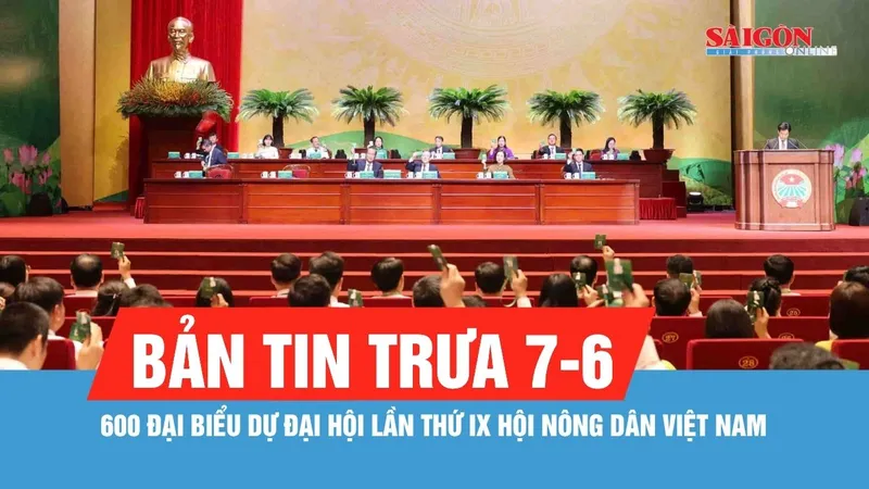Bản tin trưa 7-6: 600 đại biểu dự Đại hội lần thứ IX Hội Nông dân Việt Nam