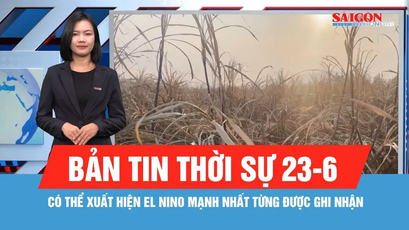 Bản tin thời sự 23-6: Có thể xuất hiện El Nino mạnh nhất từng được ghi nhận