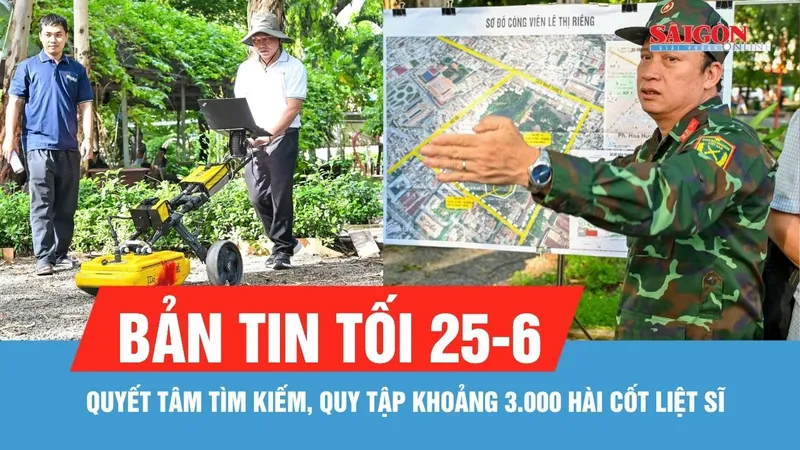 Bản tin tối 25-6: Đến hết năm 2026, quyết tâm tìm kiếm, quy tập khoảng 3.000 hài cốt liệt sĩ
