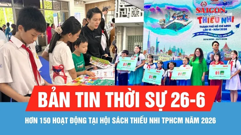 Bản tin thời sự ngày 26-6: Hơn 150 hoạt động tại Hội sách Thiếu nhi TPHCM năm 2026