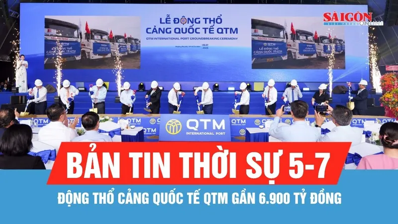 Bản tin thời sự 5-7: Động thổ Cảng quốc tế QTM gần 6.900 tỷ đồng tại cụm cảng Cái Mép - Thị Vải