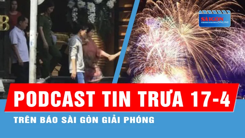 Podcast tin trưa 17-4: 16 điểm bắn pháo hoa tại TPHCM; Truy tìm nữ giám đốc lừa đảo trốn viện điều trị tâm thần...