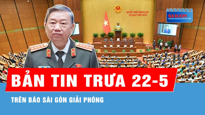 Bản tin trưa 22-5: Đại tướng Tô Lâm được bầu làm Chủ tịch nước; Ngày 4-7, Trường Trần Đại Nghĩa khảo sát vào lớp 6...