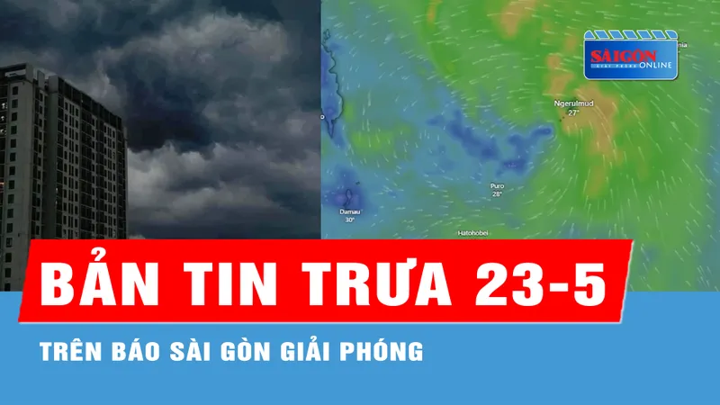 Podcast tin trưa 23-5 trên Báo Sài Gòn Giải Phóng có các thông tin đáng chú ý sau: Mùa bão bắt đầu; Mưa lớn cục bộ ở Trung bộ, Tây Nguyên và Nam bộ...