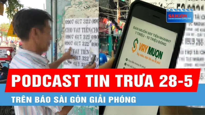 Podcast tin trưa 28-5: Vạch mặt những thủ đoạn tội phạm “tín dụng đen”...