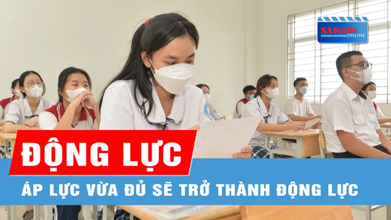 Áp lực vừa đủ sẽ trở thành động lực cho thí sinh