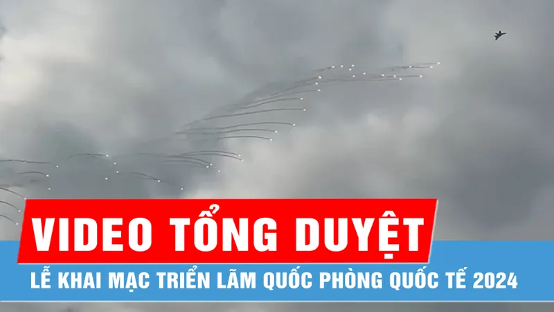 Video buổi tổng duyệt Lễ khai mạc Triển lãm Quốc phòng quốc tế 2024