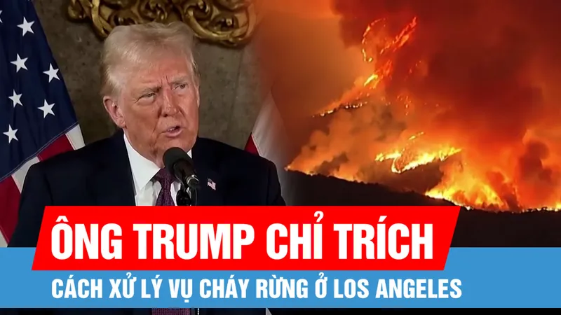 Ông Trump: Cháy rừng ở Los Angeles tồi tệ hơn một cuộc tấn công hạt nhân