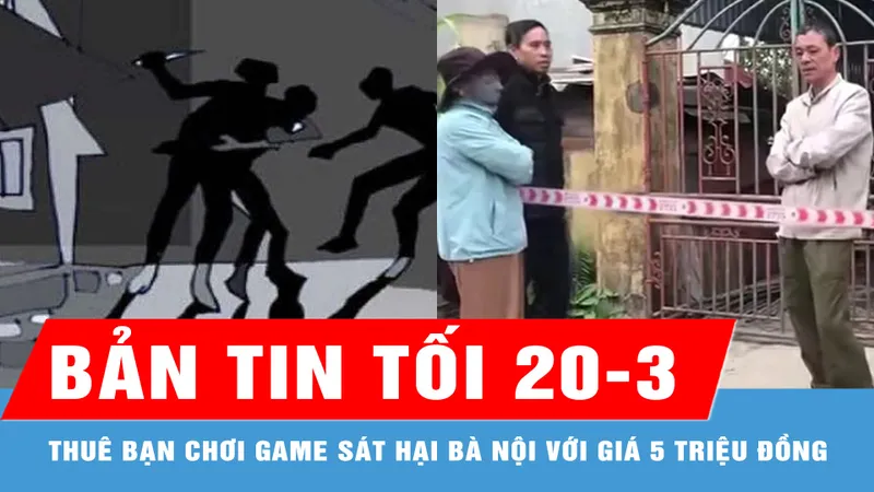 Bản tin tối 20-3: Thuê bạn chơi game sát hại bà nội với giá 5 triệu đồng