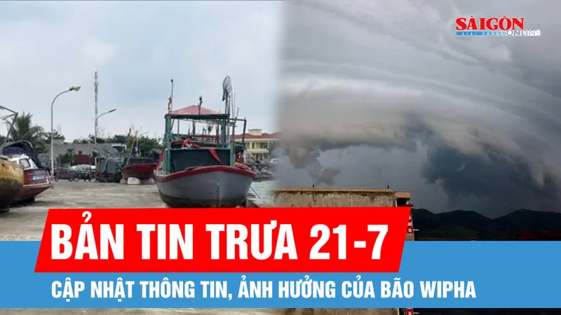 Bản tin trưa 21-7: Cập nhật thông tin, ảnh hưởng của bão Wipha