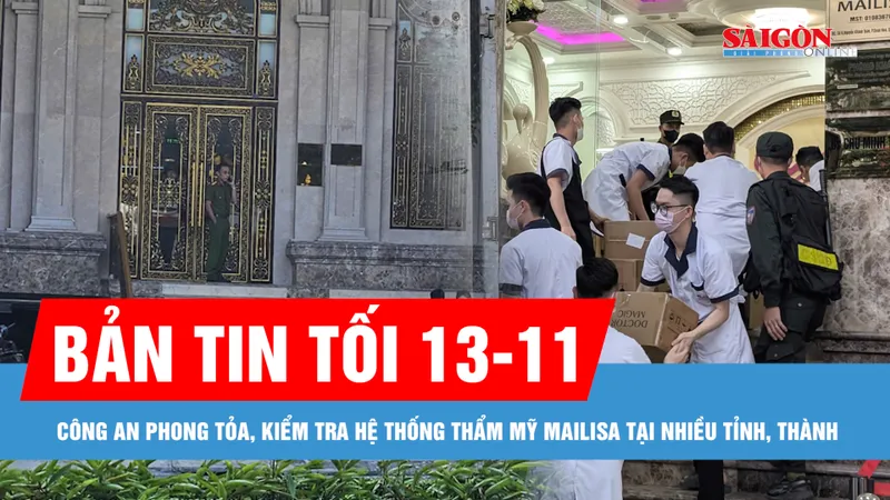 Bản tin tối 13-11: Công an phong tỏa, kiểm tra hệ thống thẩm mỹ Mailisa tại nhiều tỉnh, thành
