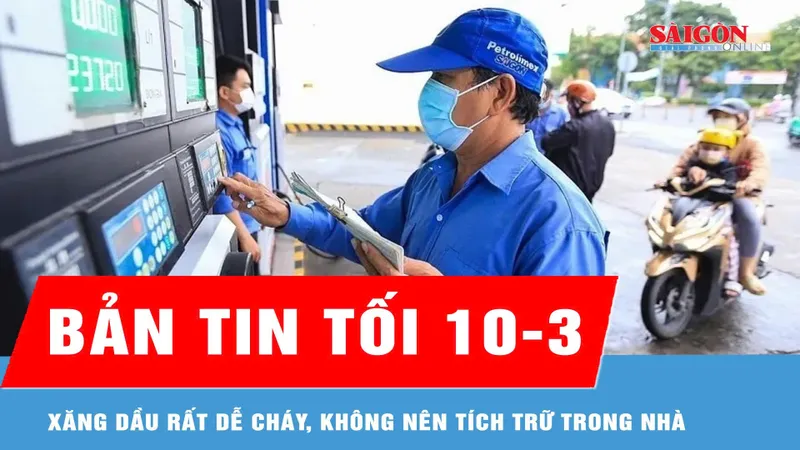Bản tin tối 10-3: Xăng dầu rất dễ cháy, không nên tích trữ trong nhà