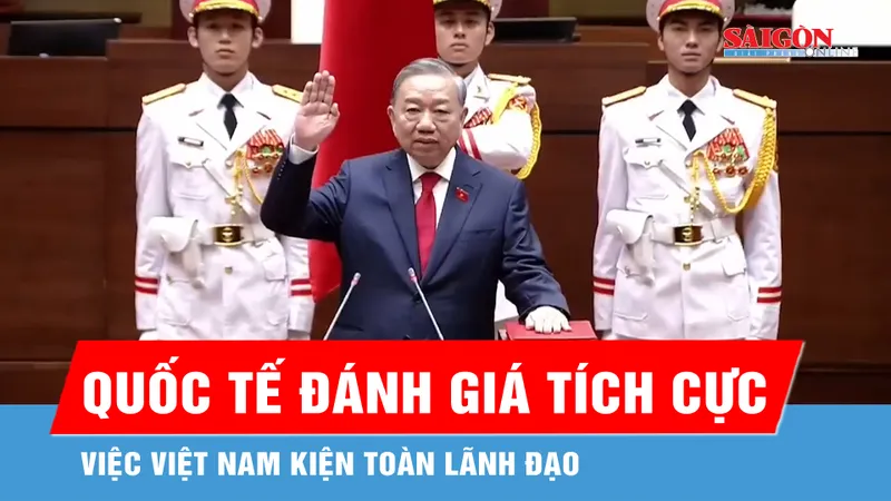 Quốc tế đánh giá tích cực việc Việt Nam kiện toàn lãnh đạo