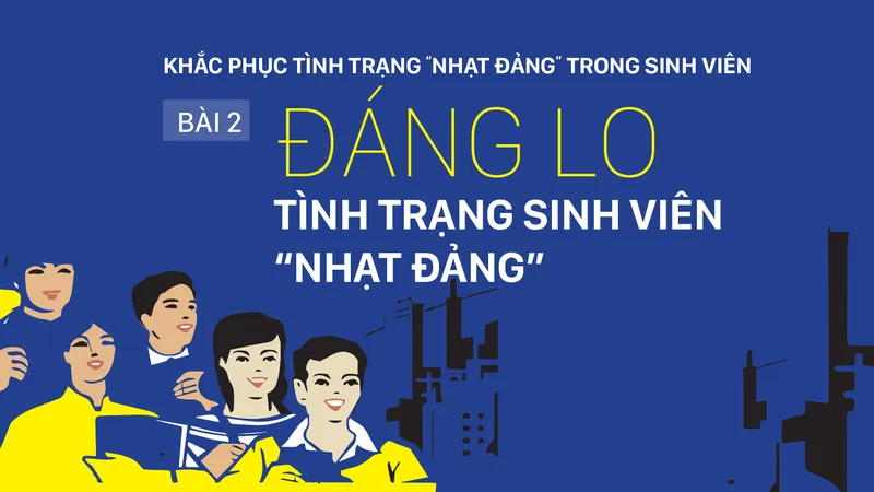 Khắc phục tình trạng “nhạt Đảng” trong sinh viên - Bài 2: Đáng lo tình trạng sinh viên “nhạt Đảng“