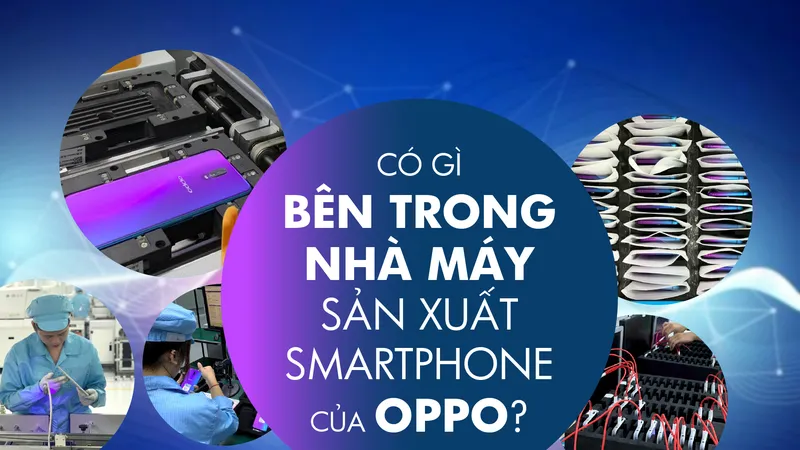 Có gì bên trong nhà máy sản xuất smartphone của OPPO?