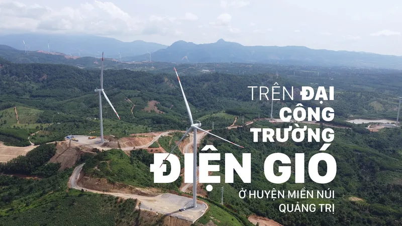 Trên đại công trường điện gió ở huyện miền núi Quảng Trị