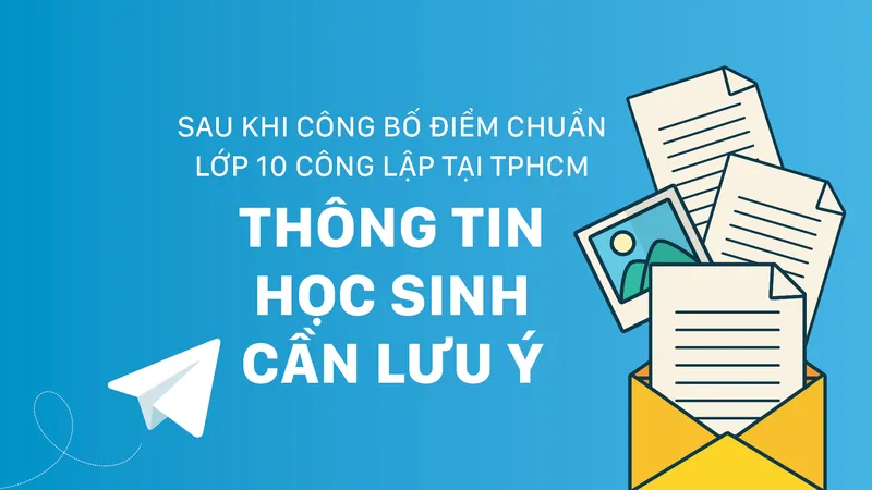 Sau khi công bố điểm chuẩn lớp 10 công lập tại TPHCM - Thông tin học sinh cần lưu ý