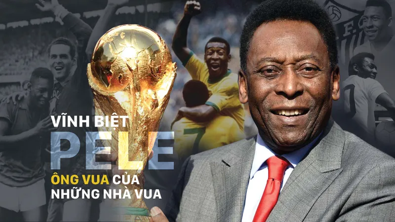 Vĩnh biệt Pele - ông vua của những nhà vua