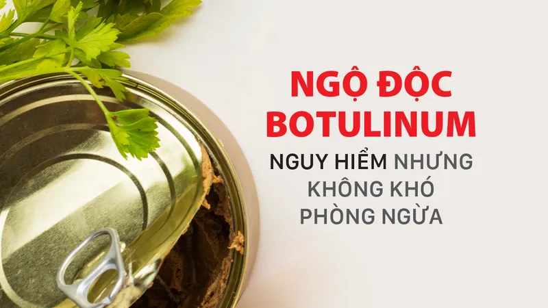 Ngộ độc botulinum: Nguy hiểm nhưng không khó phòng ngừa