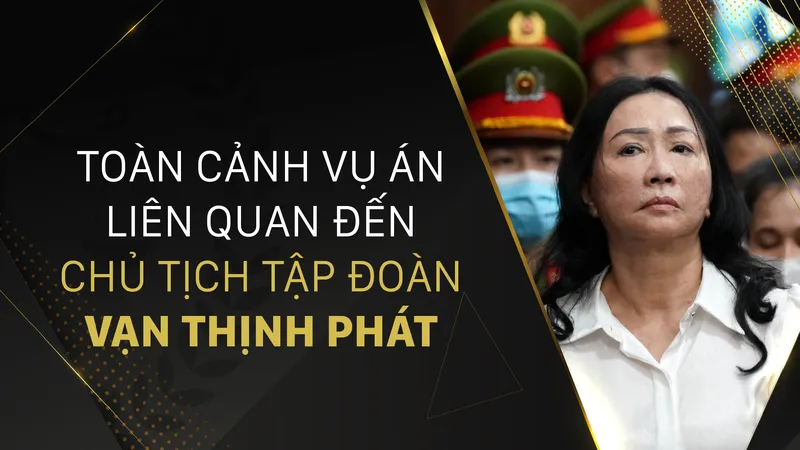 Toàn cảnh vụ án liên quan đến Chủ tịch Tập đoàn Vạn Thịnh Phát