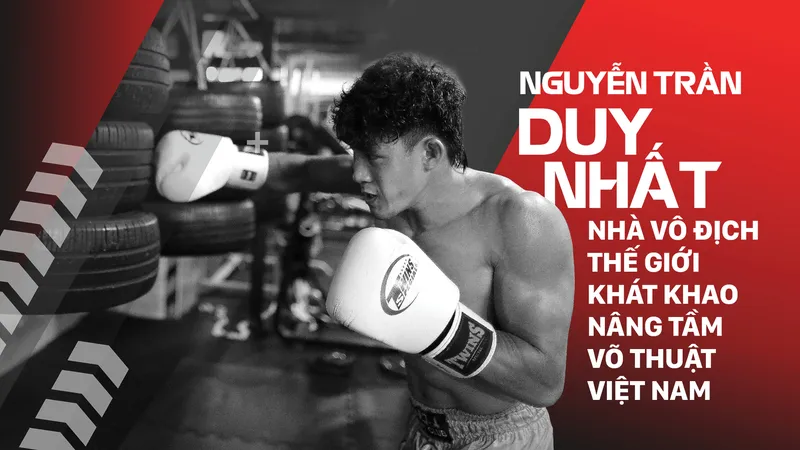 Nguyễn Trần Duy Nhất: Nhà vô địch thế giới khát khao nâng tầm võ thuật Việt Nam