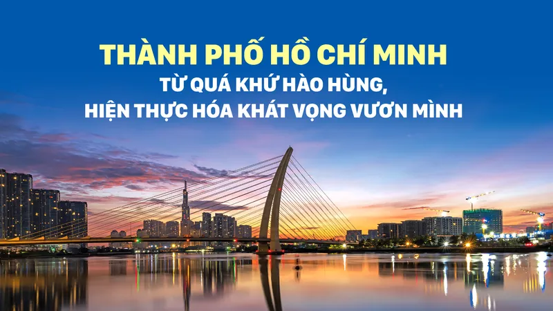 Thành phố Hồ Chí Minh - Từ quá khứ hào hùng, hiện thực hóa khát vọng vươn mình