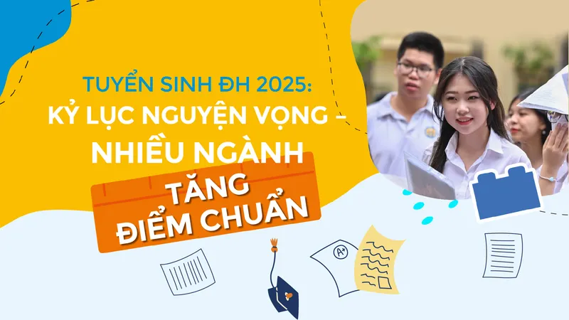 Tuyển sinh ĐH 2025: Kỷ lục nguyện vọng - Nhiều ngành tăng điểm chuẩn