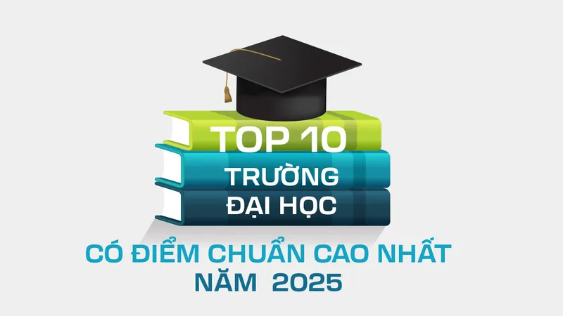 Top 10 trường đại học có điểm chuẩn cao nhất năm 2025