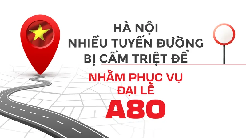 Hà Nội nhiều tuyến đường bị cấm triệt để nhằm phục vụ Đại lễ A80