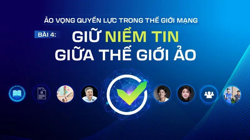 Ảo vọng quyền lực trong thế giới mạng - Bài 4: Giữ niềm tin giữa thế giới ảo