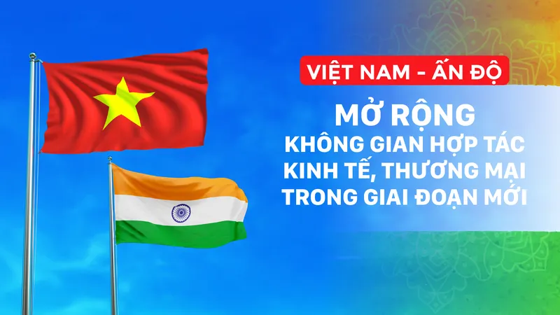 Việt Nam - Ấn Độ: Mở rộng không gian hợp tác kinh tế, thương mại trong giai đoạn mới