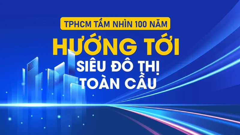 TPHCM tầm nhìn 100 năm: Hướng tới siêu đô thị toàn cầu