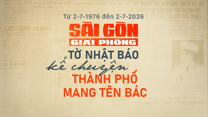 Từ 2-7-1976 đến 2-7-2026: Báo SGGP - Tờ nhật báo kể chuyện thành phố mang tên Bác