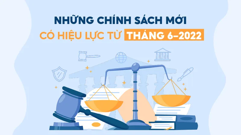 Những chính sách mới, có hiệu lực từ tháng 6-2022