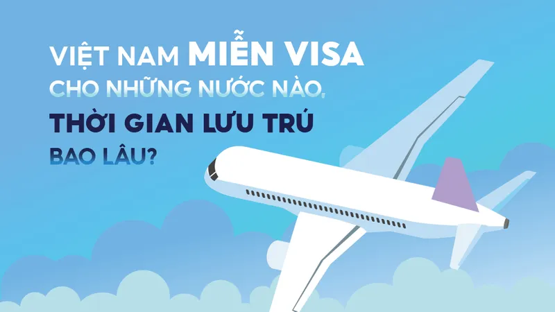 Việt Nam miễn visa cho những nước nào, thời gian lưu trú bao lâu? 