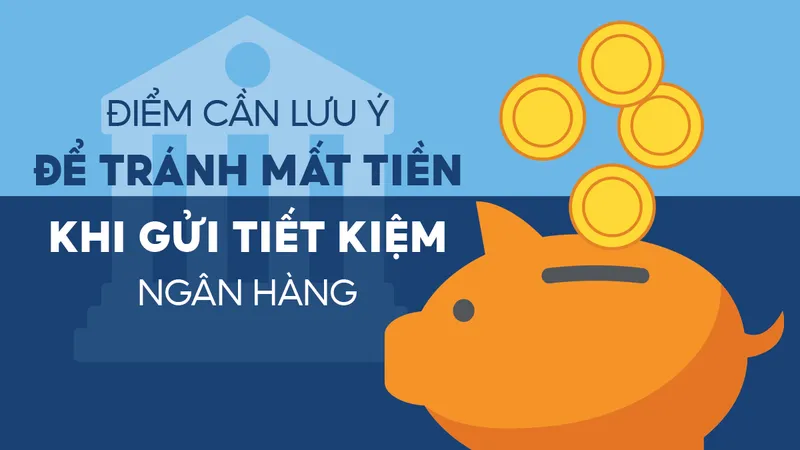 Điểm cần lưu ý để tránh mất tiền khi gửi tiết kiệm ngân hàng