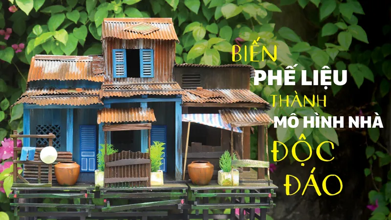 Biến phế liệu thành mô hình nhà độc đáo