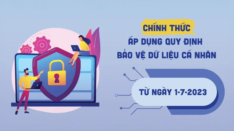 Chính thức áp dụng quy định bảo vệ dữ liệu cá nhân từ ngày 1-7-2023