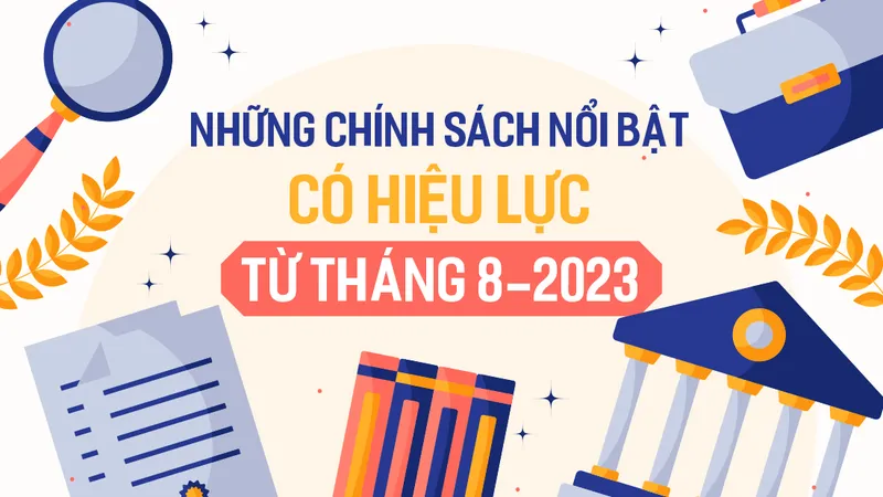Những chính sách nổi bật, có hiệu lực từ tháng 8-2023